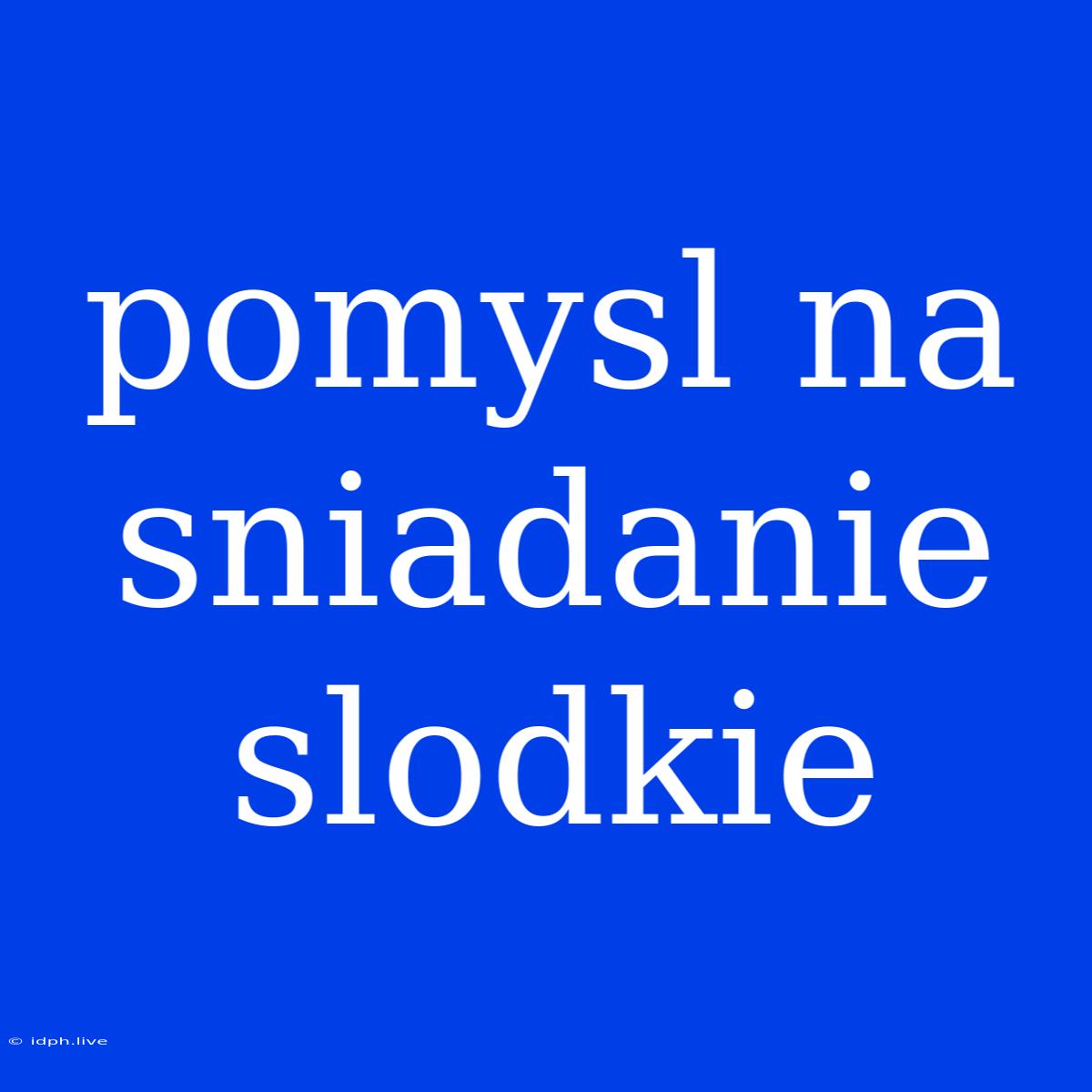 Pomysl Na Sniadanie Slodkie