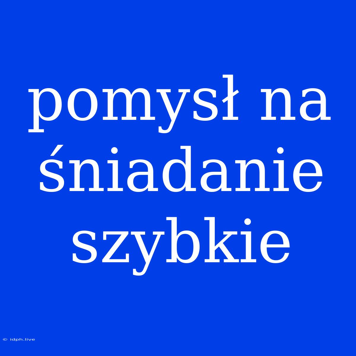 Pomysł Na Śniadanie Szybkie