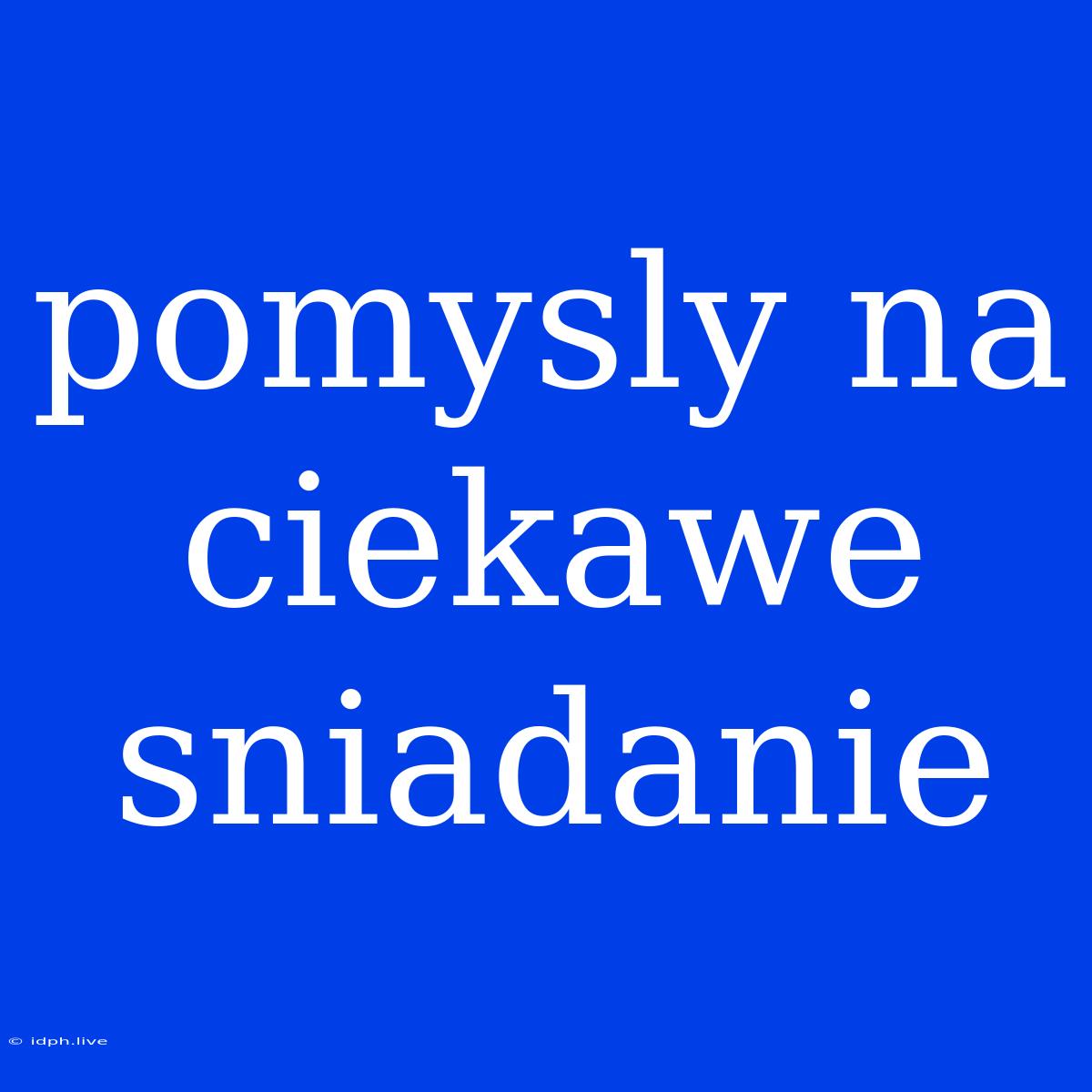 Pomysly Na Ciekawe Sniadanie