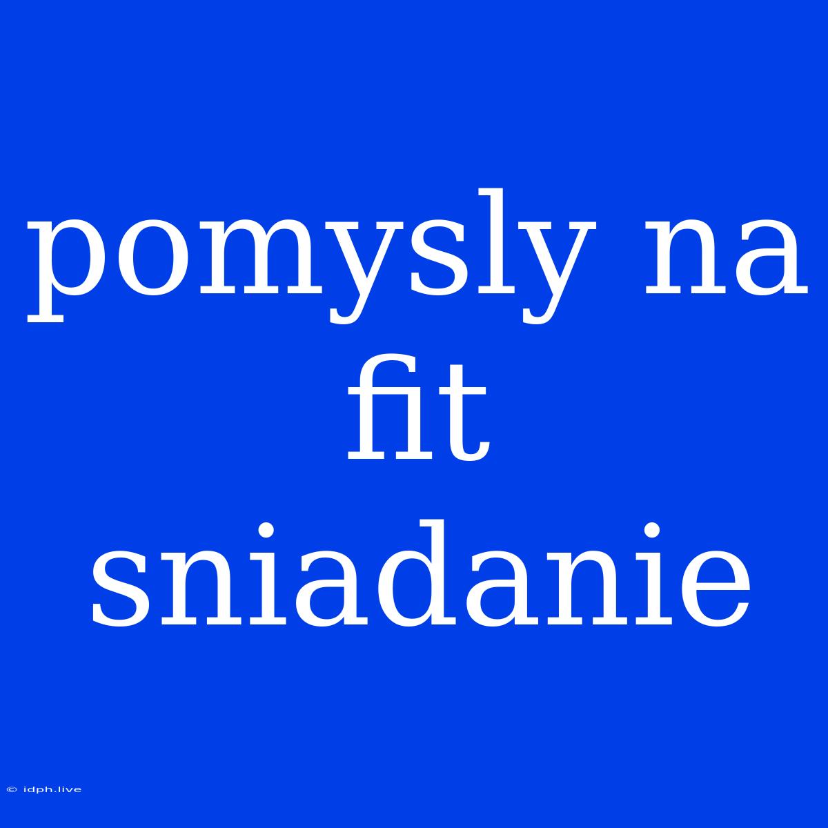 Pomysly Na Fit Sniadanie