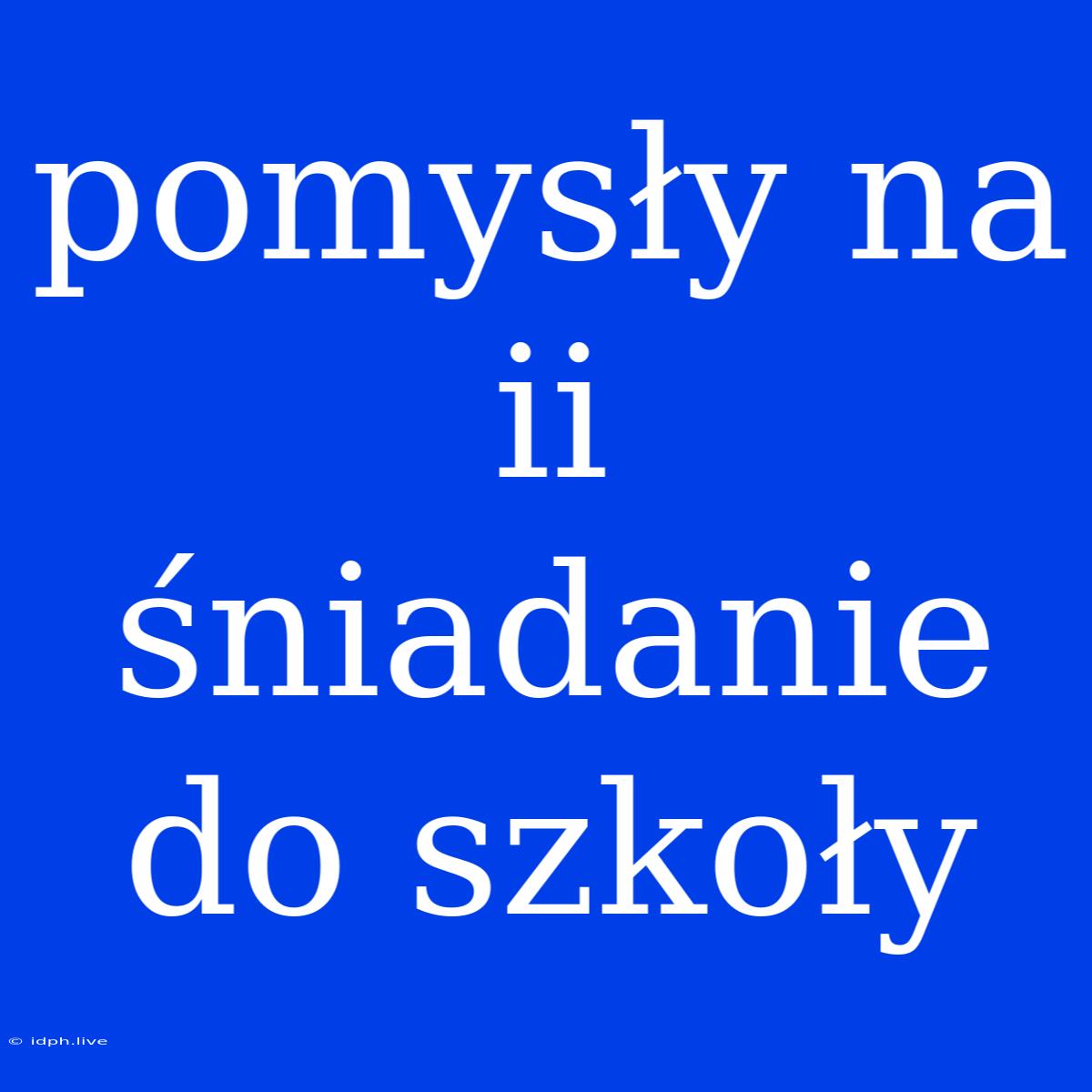 Pomysły Na Ii Śniadanie Do Szkoły