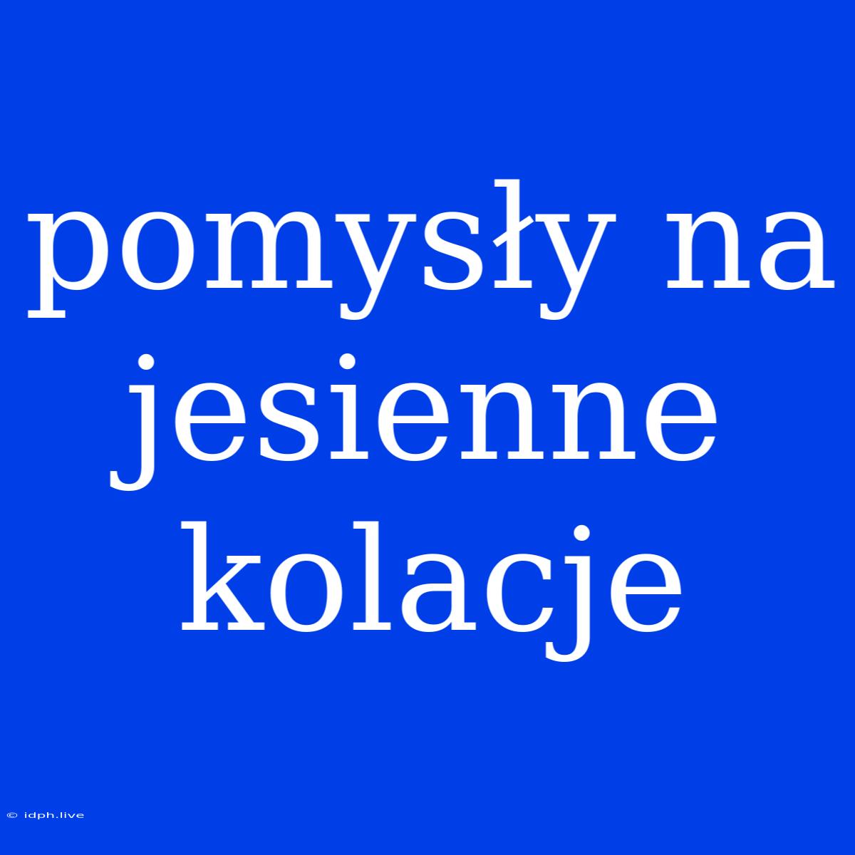 Pomysły Na Jesienne Kolacje