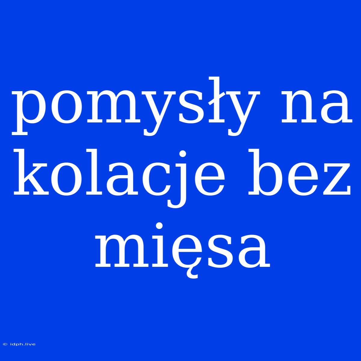 Pomysły Na Kolacje Bez Mięsa