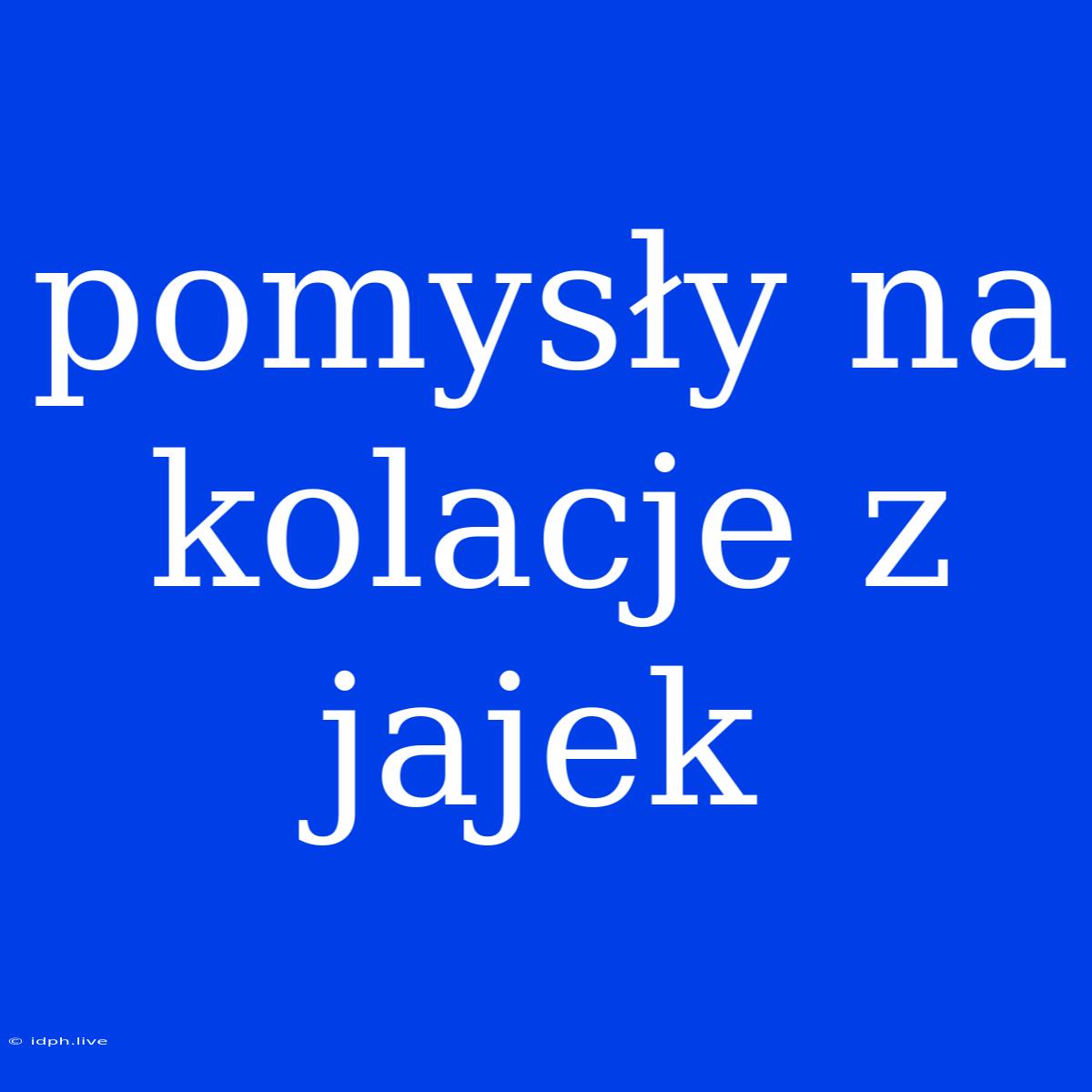 Pomysły Na Kolacje Z Jajek