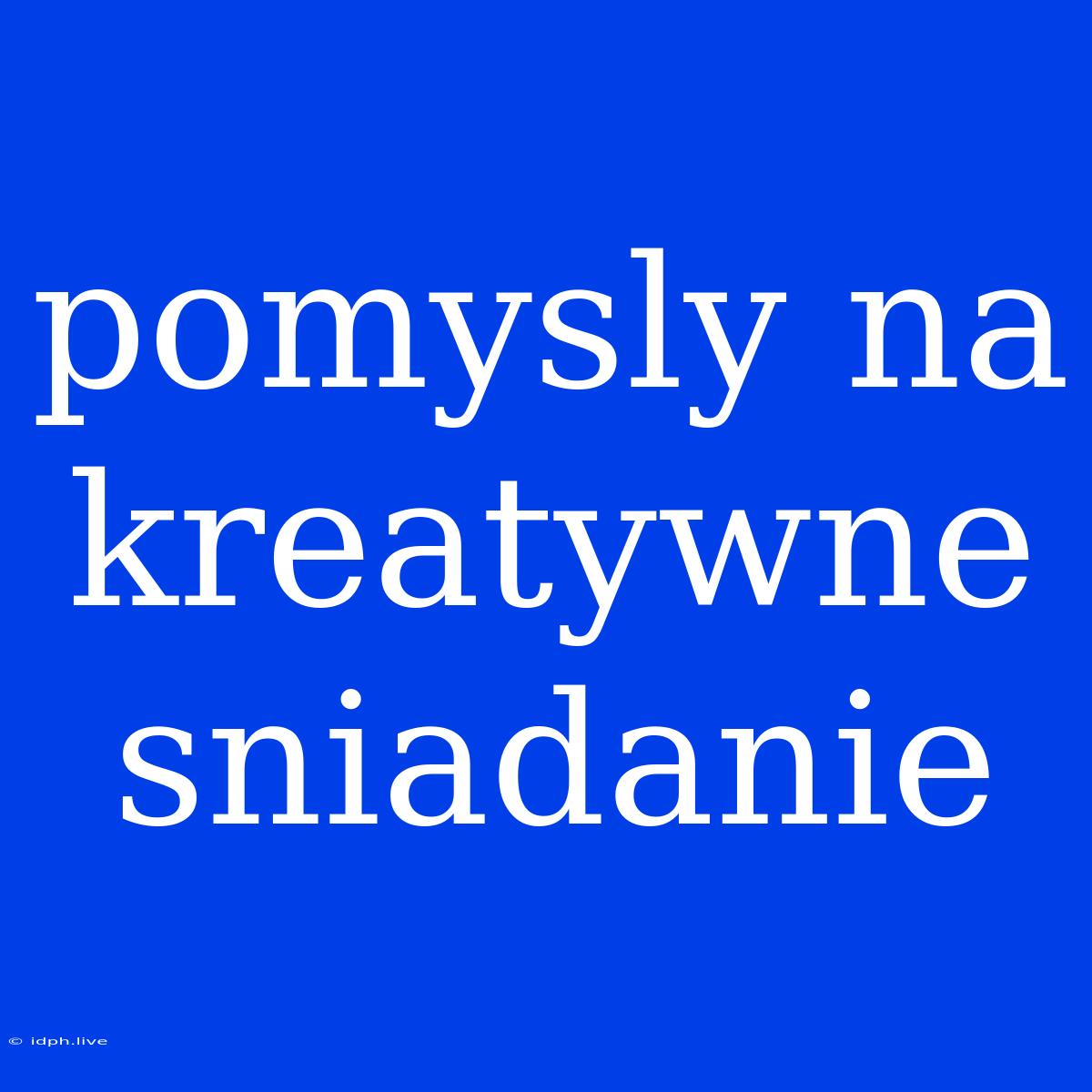 Pomysly Na Kreatywne Sniadanie