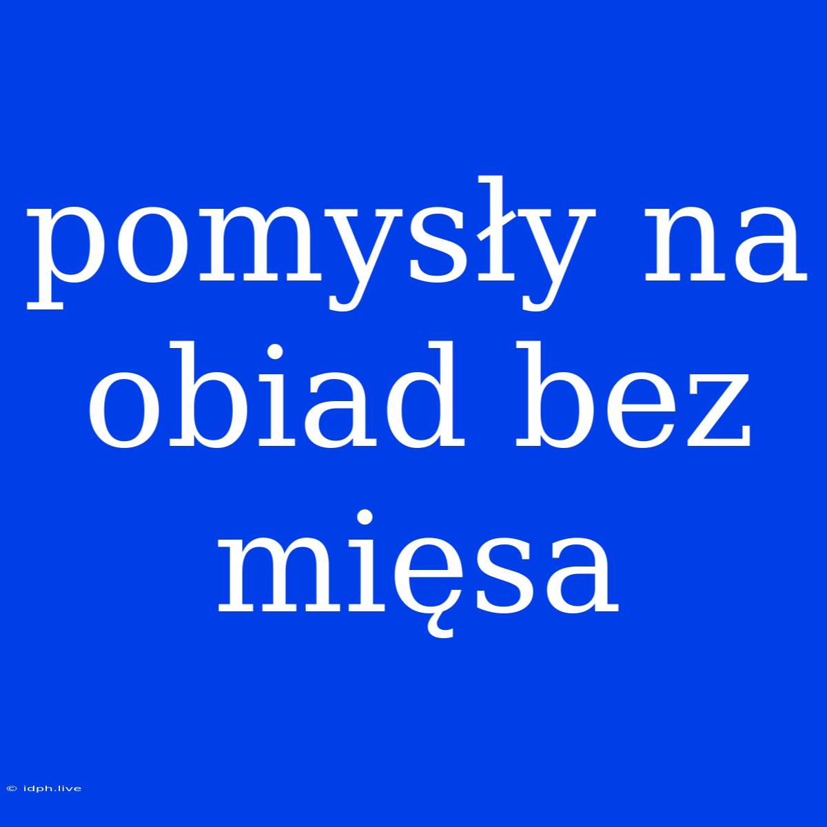 Pomysły Na Obiad Bez Mięsa