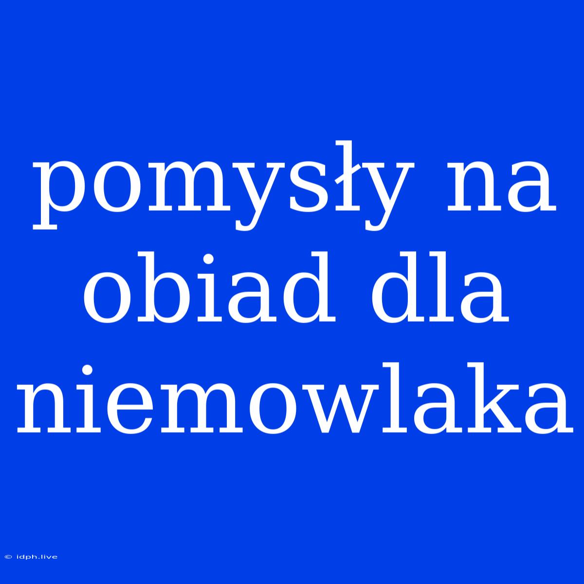 Pomysły Na Obiad Dla Niemowlaka