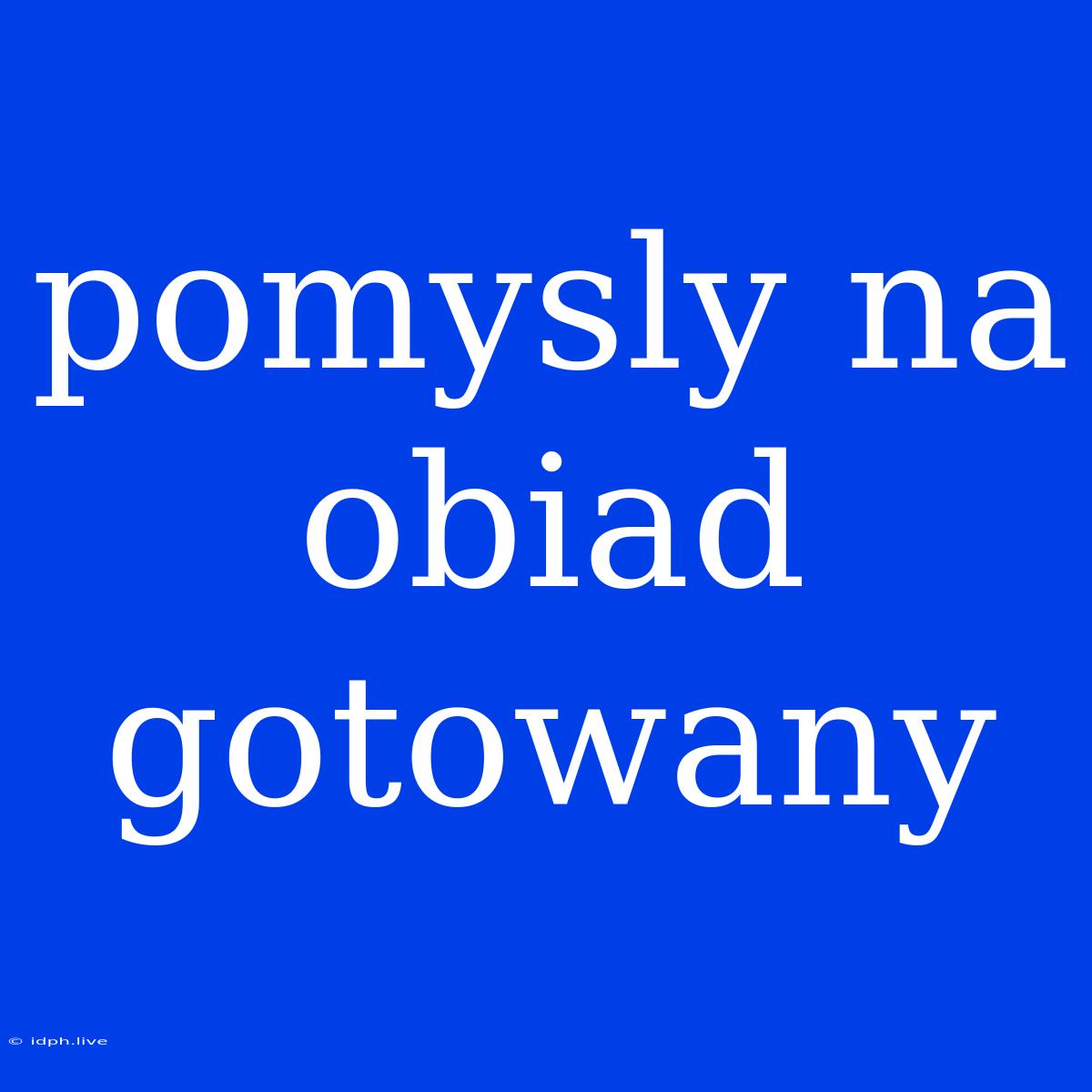 Pomysly Na Obiad Gotowany