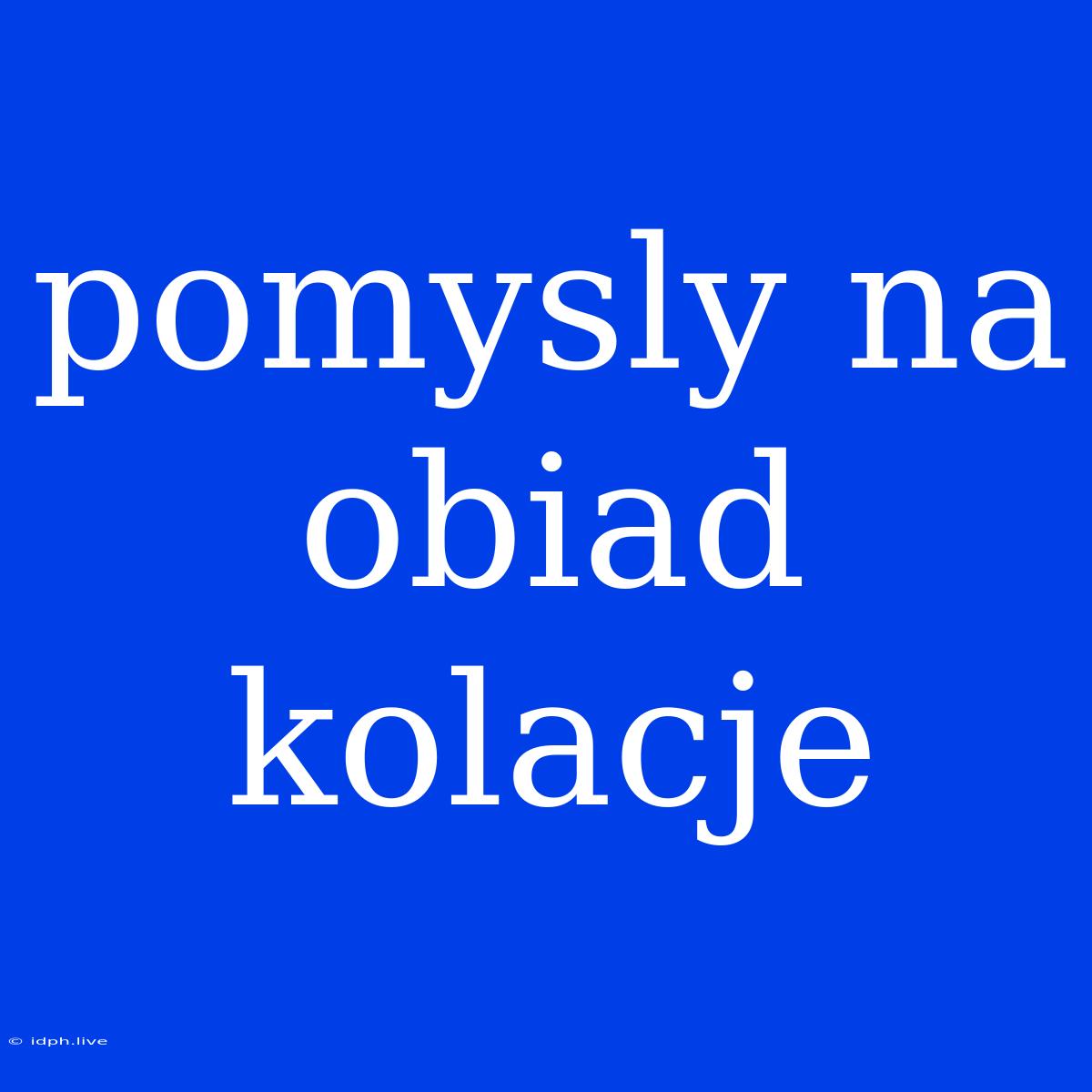 Pomysly Na Obiad Kolacje