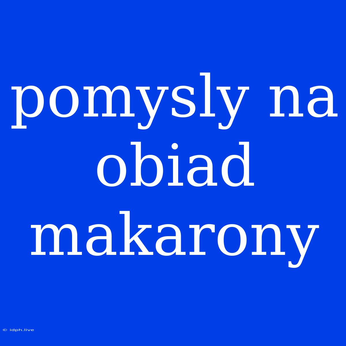 Pomysly Na Obiad Makarony