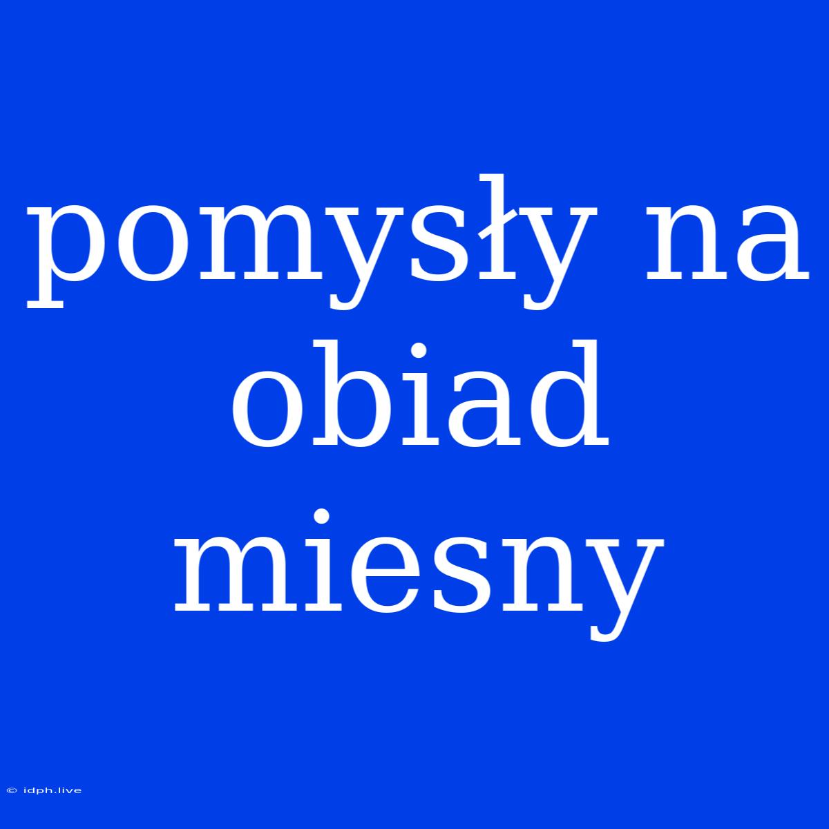 Pomysły Na Obiad Miesny