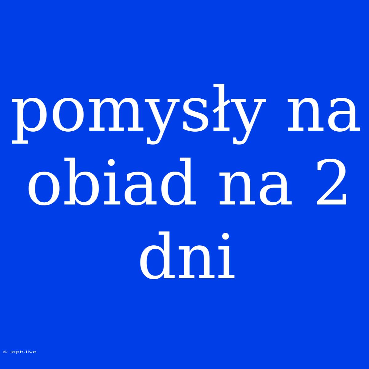 Pomysły Na Obiad Na 2 Dni