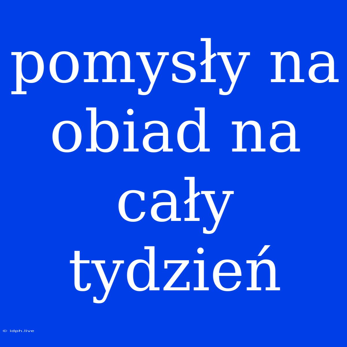 Pomysły Na Obiad Na Cały Tydzień