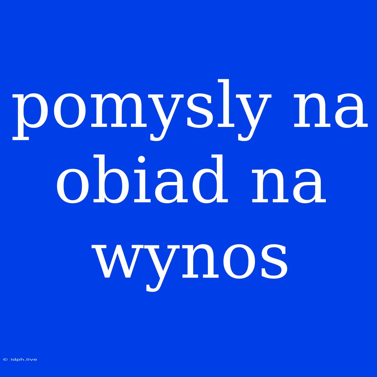 Pomysly Na Obiad Na Wynos