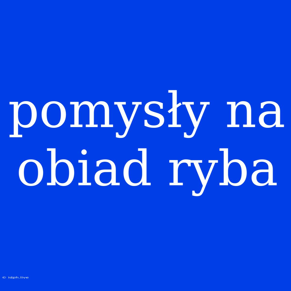 Pomysły Na Obiad Ryba