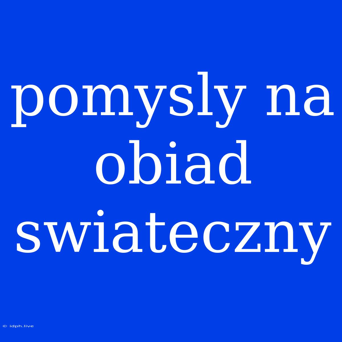 Pomysly Na Obiad Swiateczny