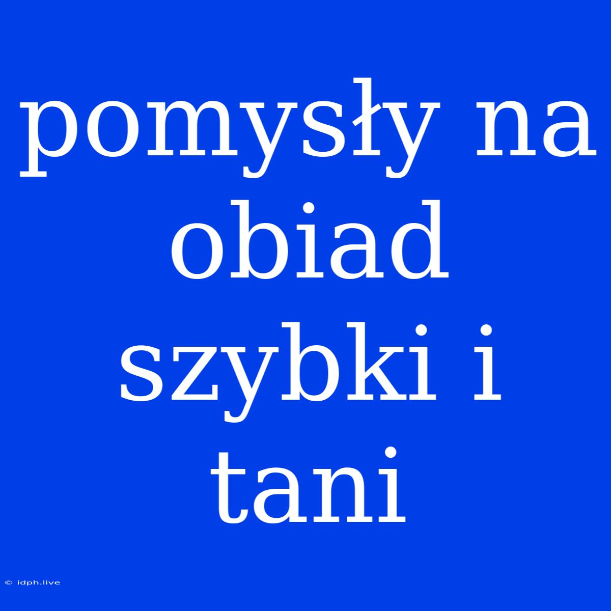 Pomysły Na Obiad Szybki I Tani