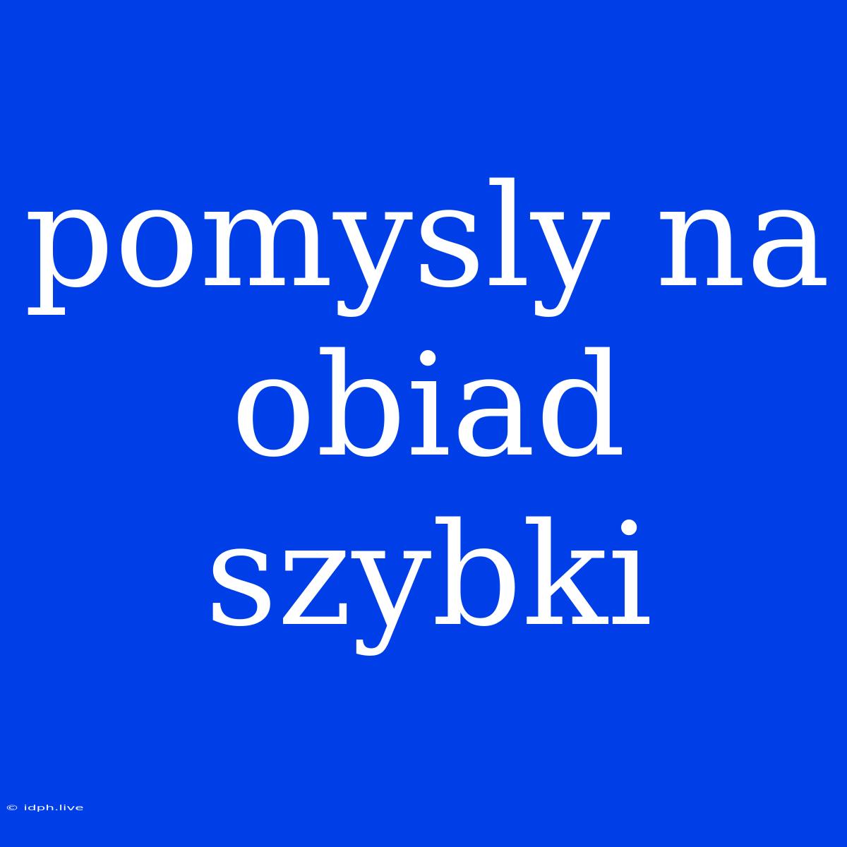 Pomysly Na Obiad Szybki