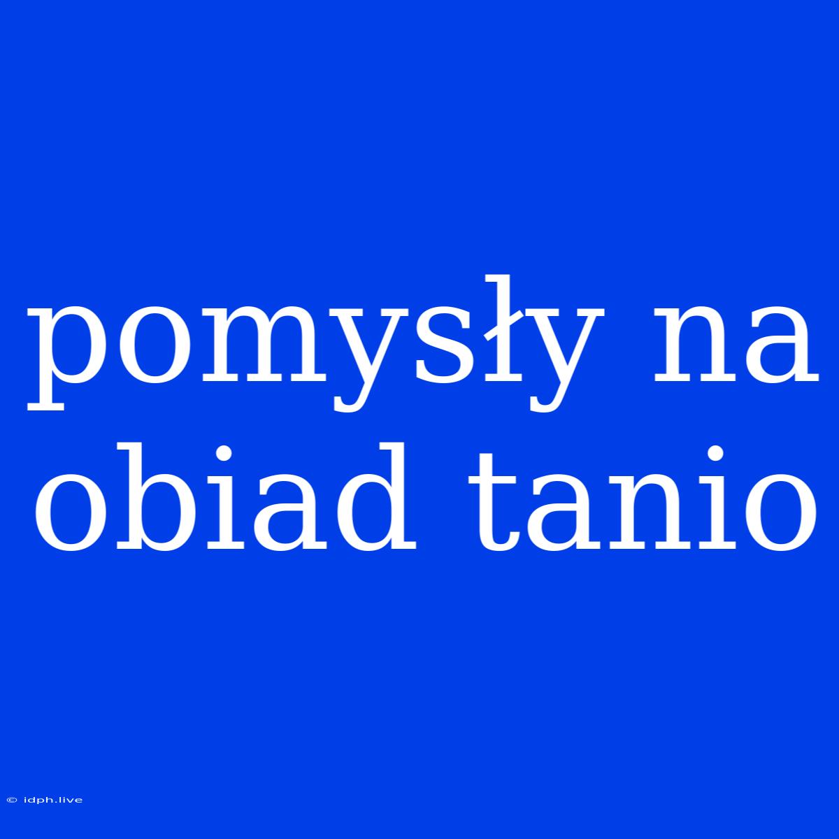 Pomysły Na Obiad Tanio