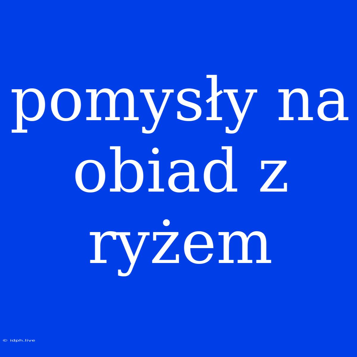 Pomysły Na Obiad Z Ryżem