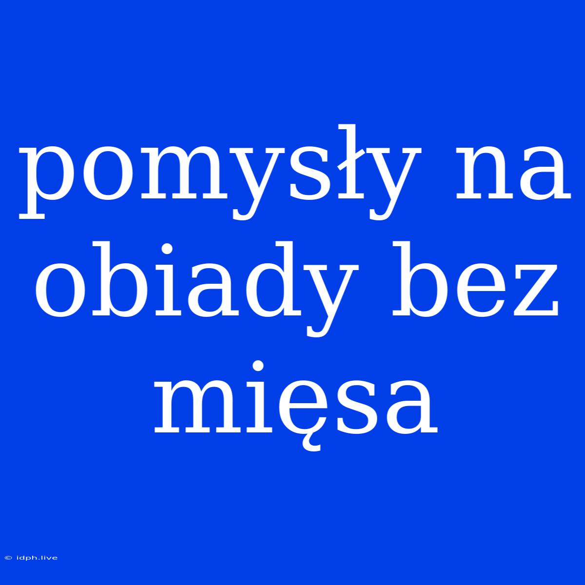 Pomysły Na Obiady Bez Mięsa