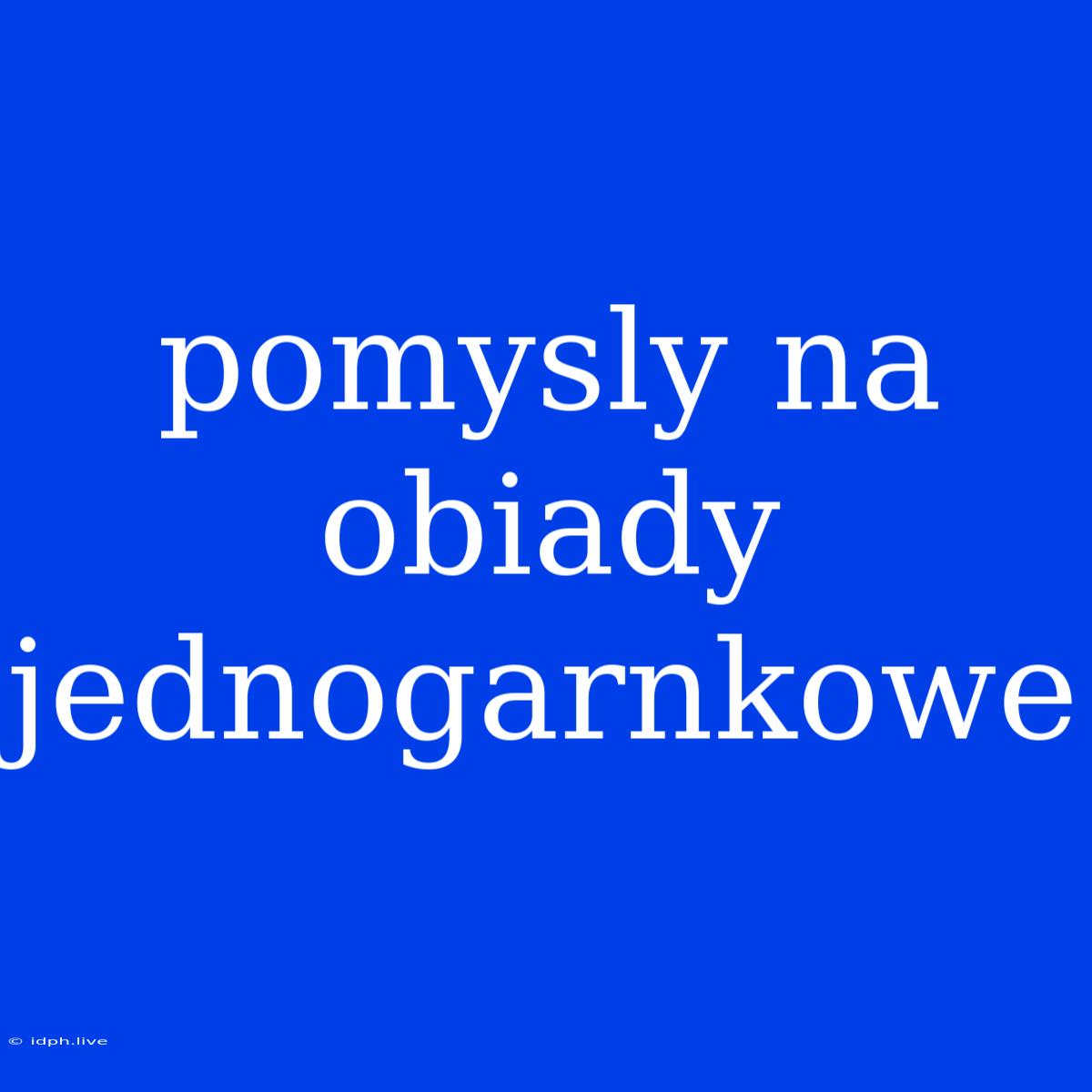 Pomysly Na Obiady Jednogarnkowe