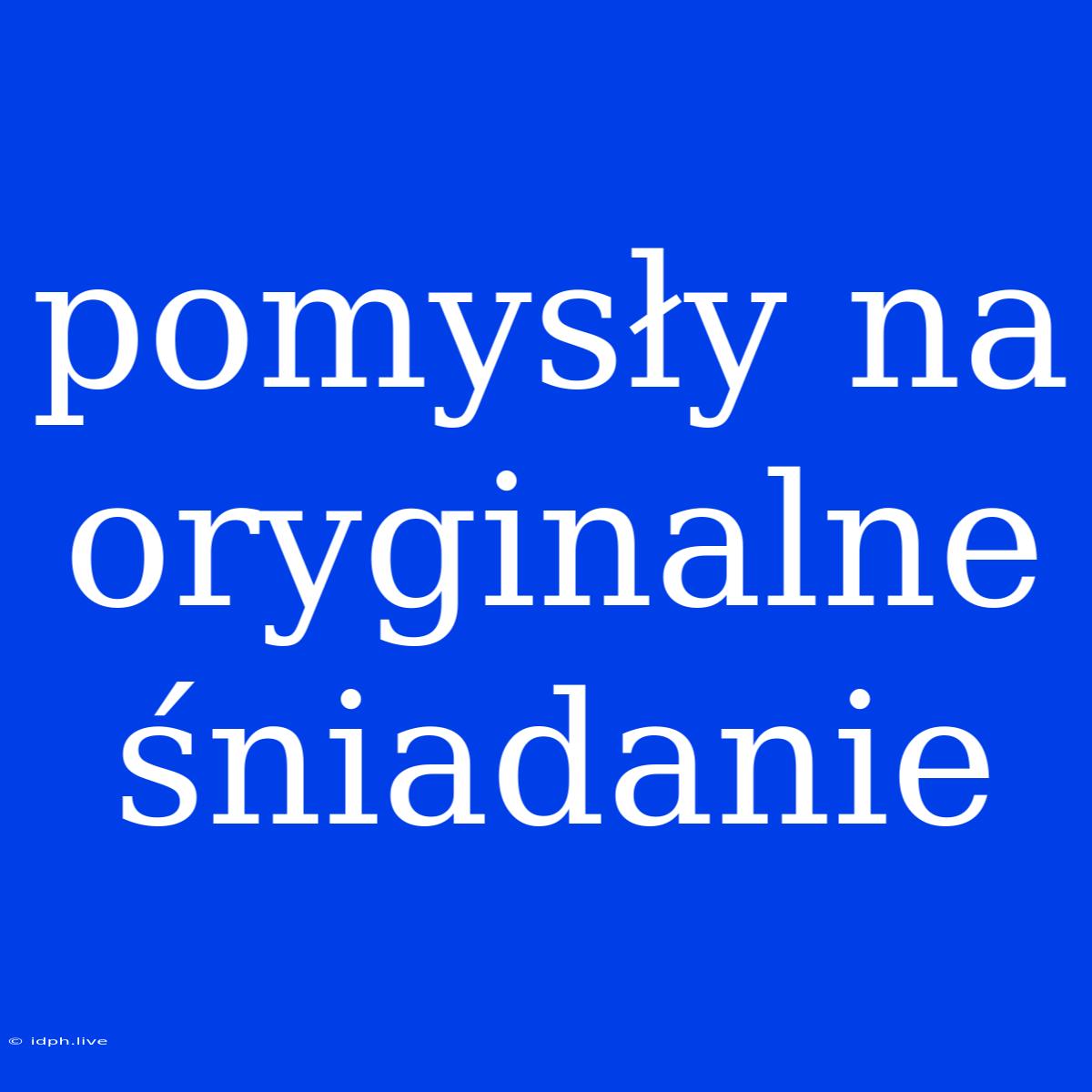 Pomysły Na Oryginalne Śniadanie