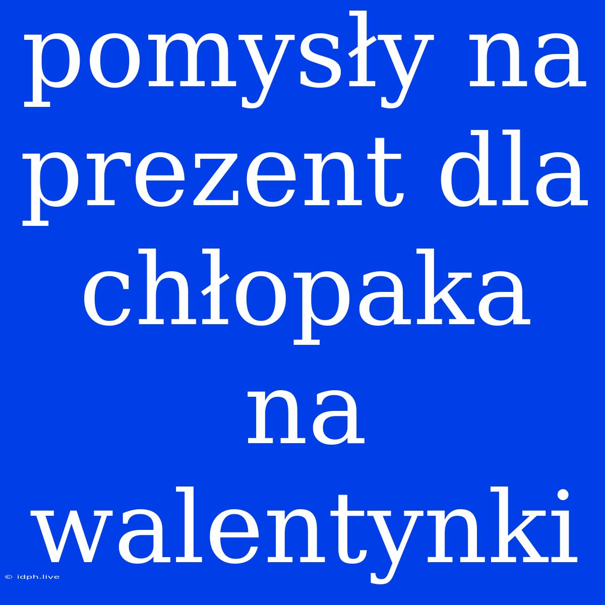 Pomysły Na Prezent Dla Chłopaka Na Walentynki