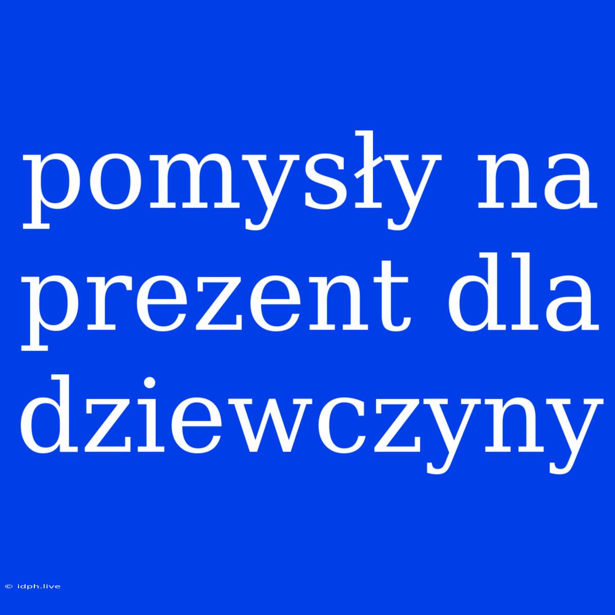 Pomysły Na Prezent Dla Dziewczyny