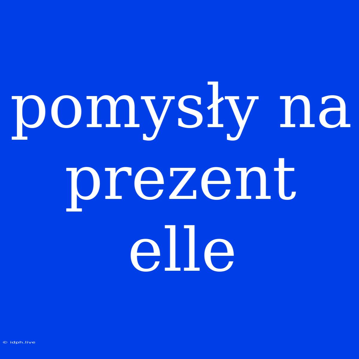 Pomysły Na Prezent Elle