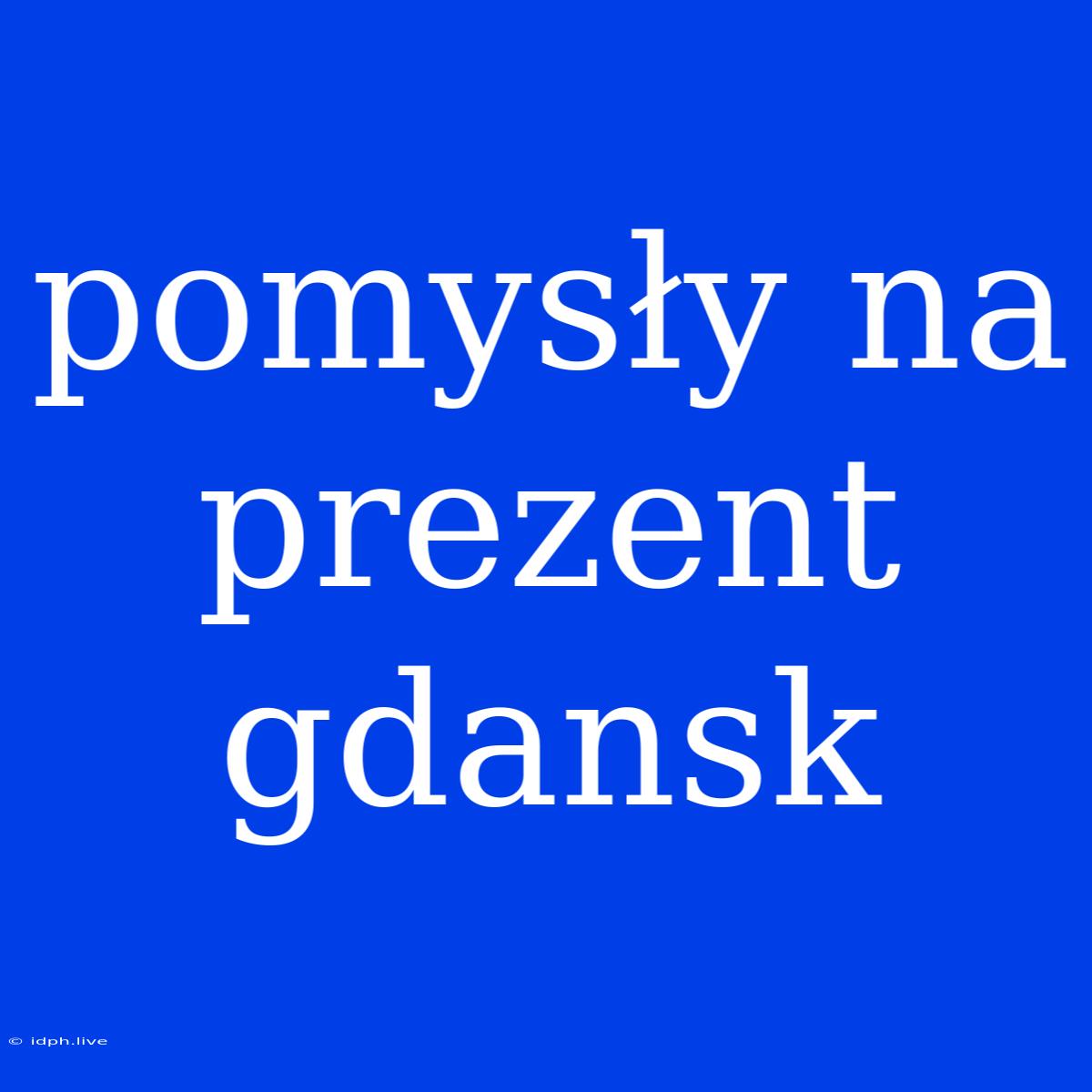 Pomysły Na Prezent Gdansk