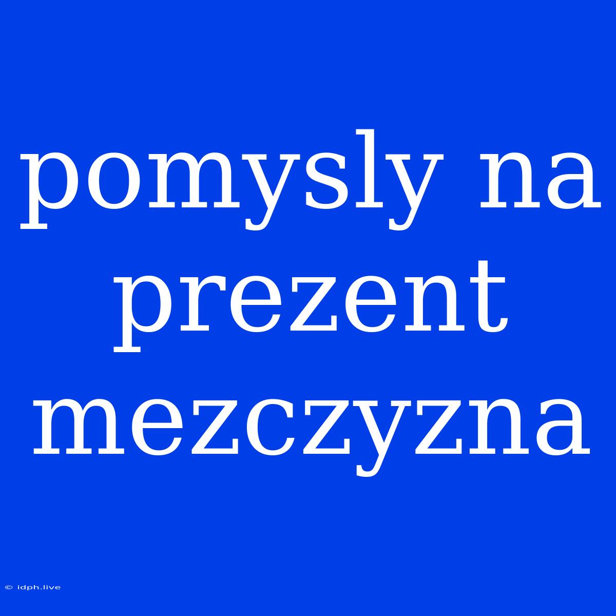 Pomysly Na Prezent Mezczyzna