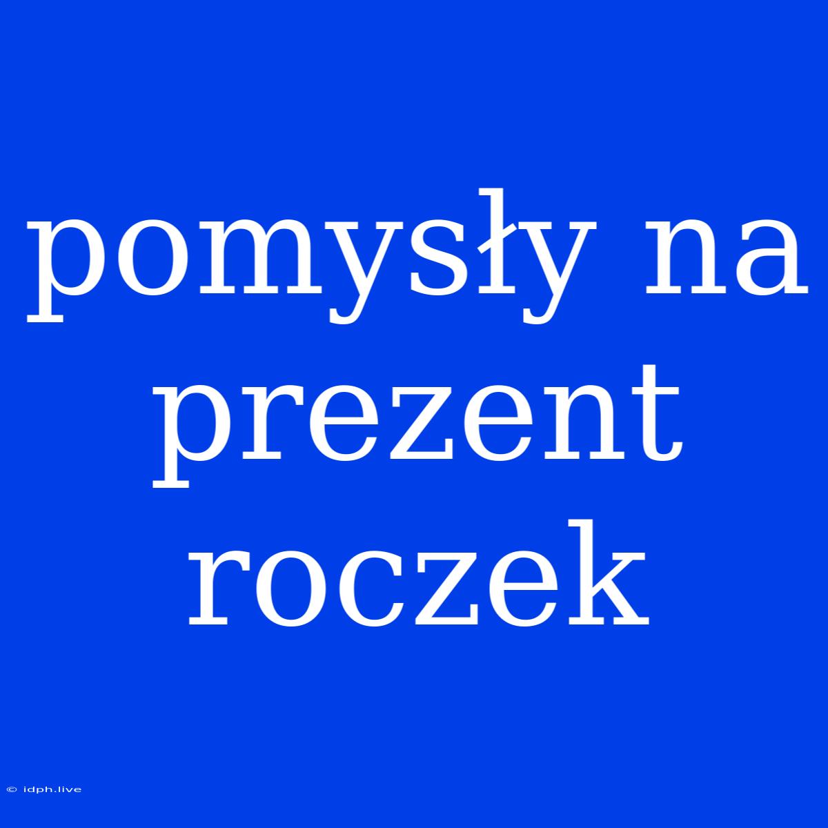 Pomysły Na Prezent Roczek