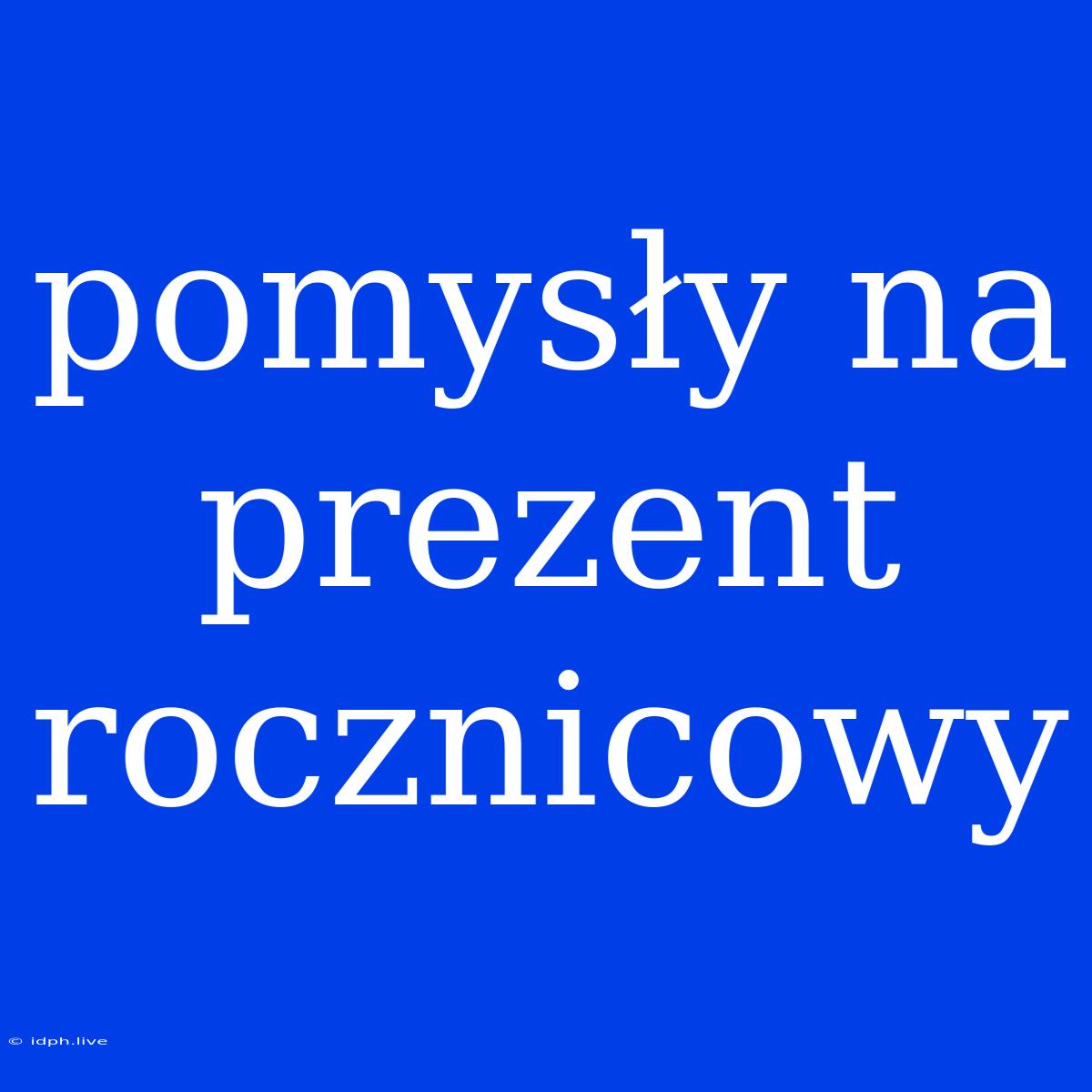 Pomysły Na Prezent Rocznicowy