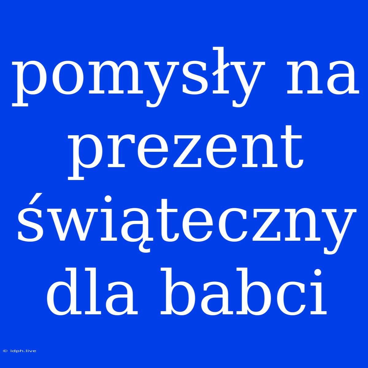 Pomysły Na Prezent Świąteczny Dla Babci