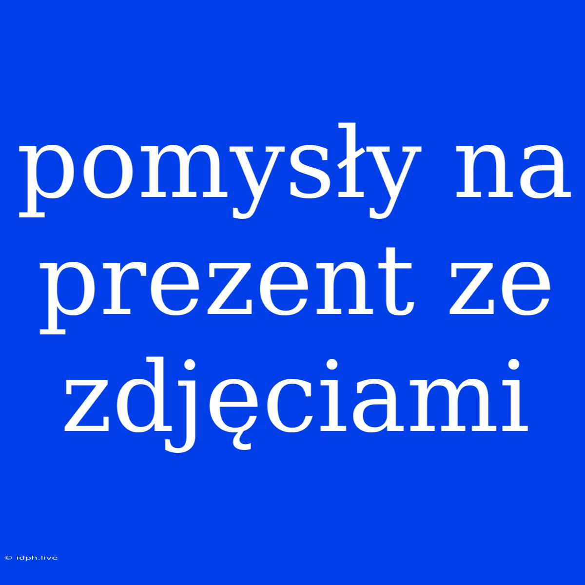 Pomysły Na Prezent Ze Zdjęciami