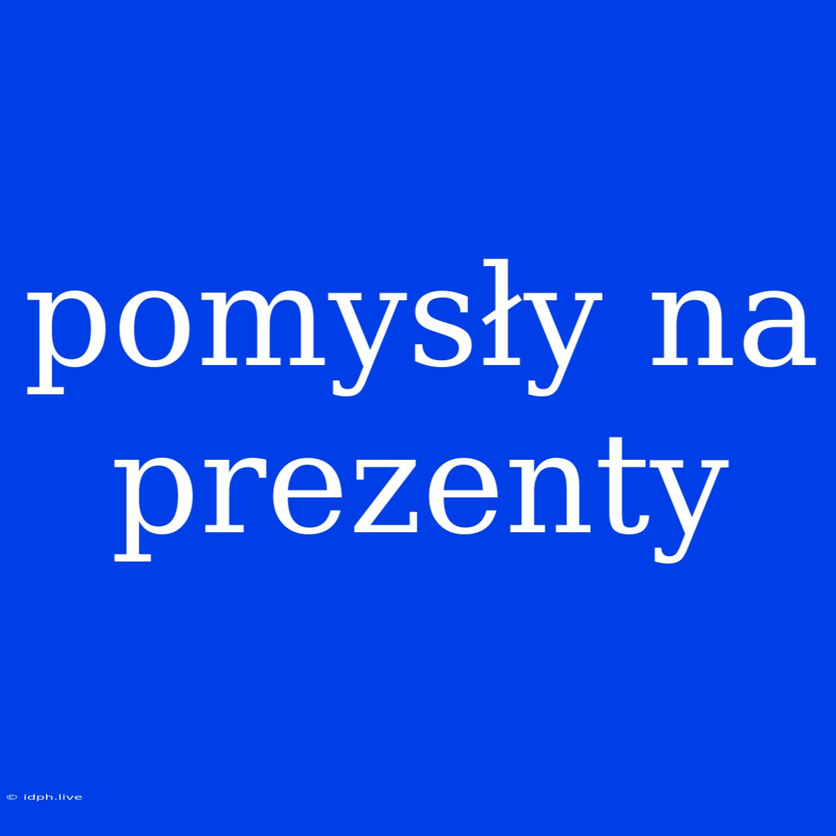 Pomysły Na Prezenty