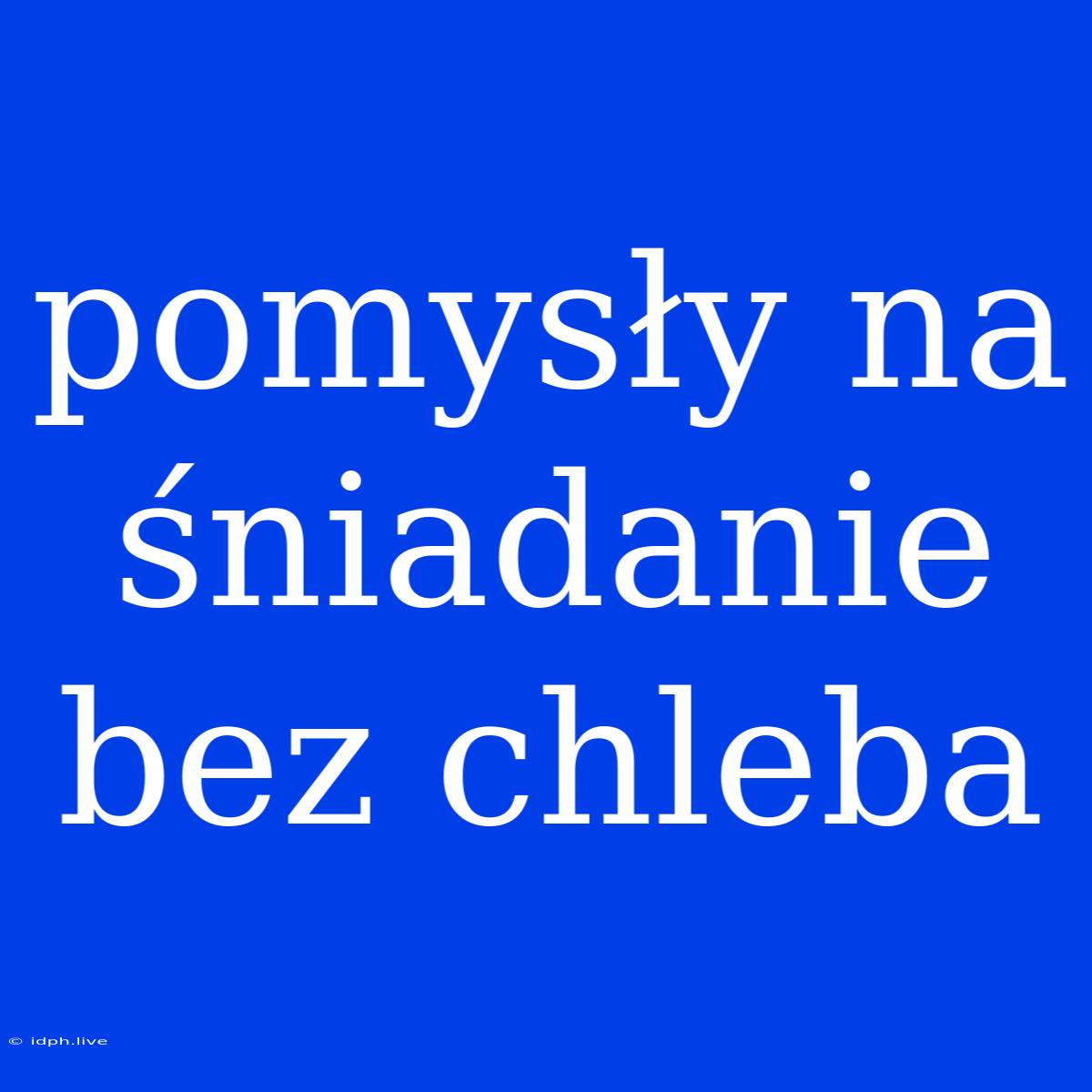 Pomysły Na Śniadanie Bez Chleba