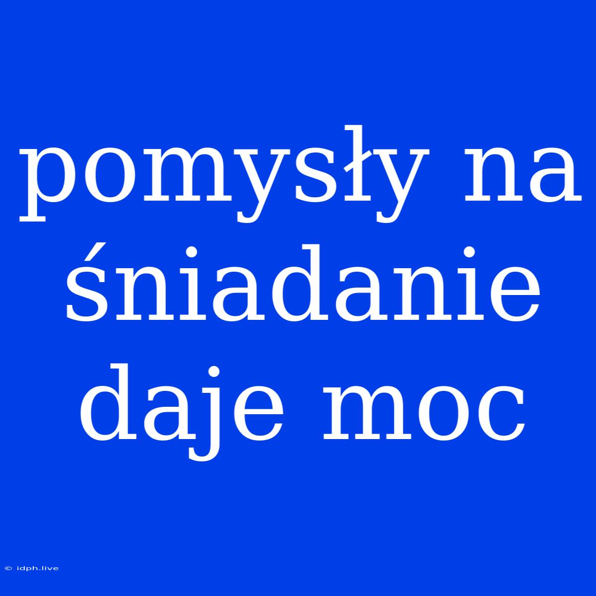 Pomysły Na Śniadanie Daje Moc