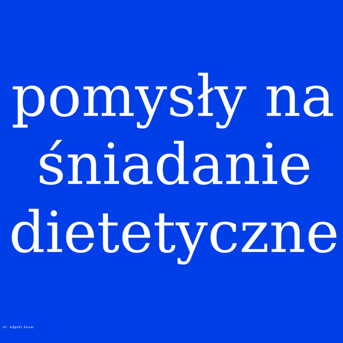 Pomysły Na Śniadanie Dietetyczne