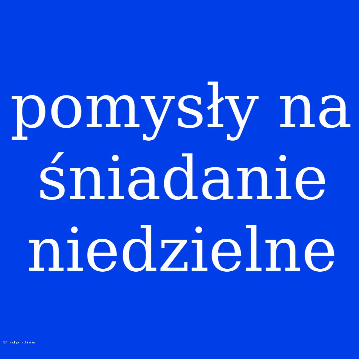 Pomysły Na Śniadanie Niedzielne