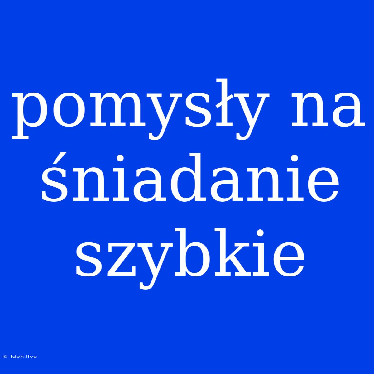 Pomysły Na Śniadanie Szybkie