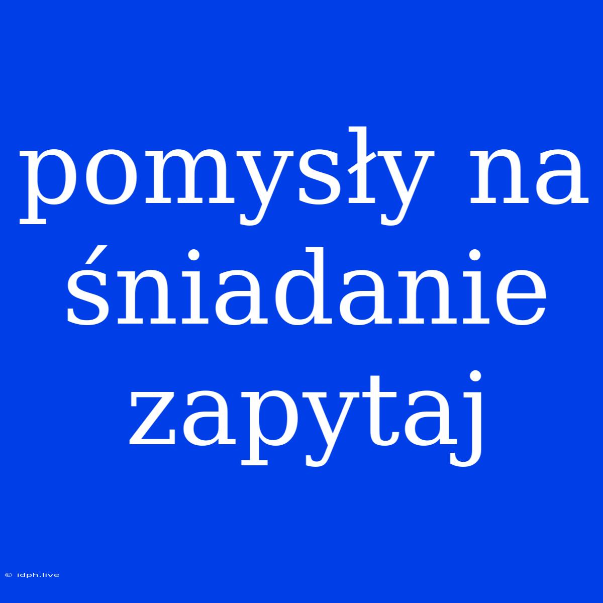 Pomysły Na Śniadanie Zapytaj