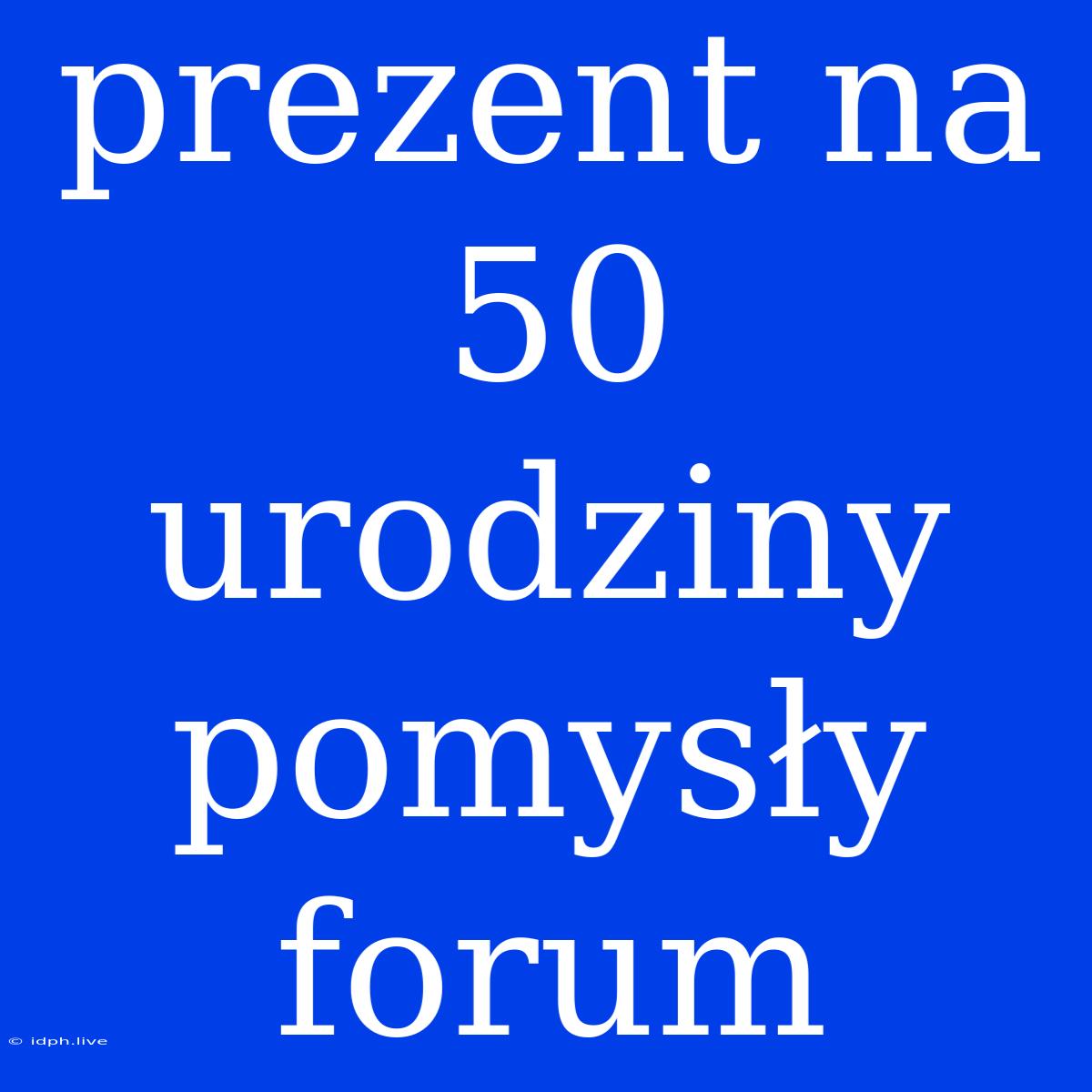 Prezent Na 50 Urodziny Pomysły Forum