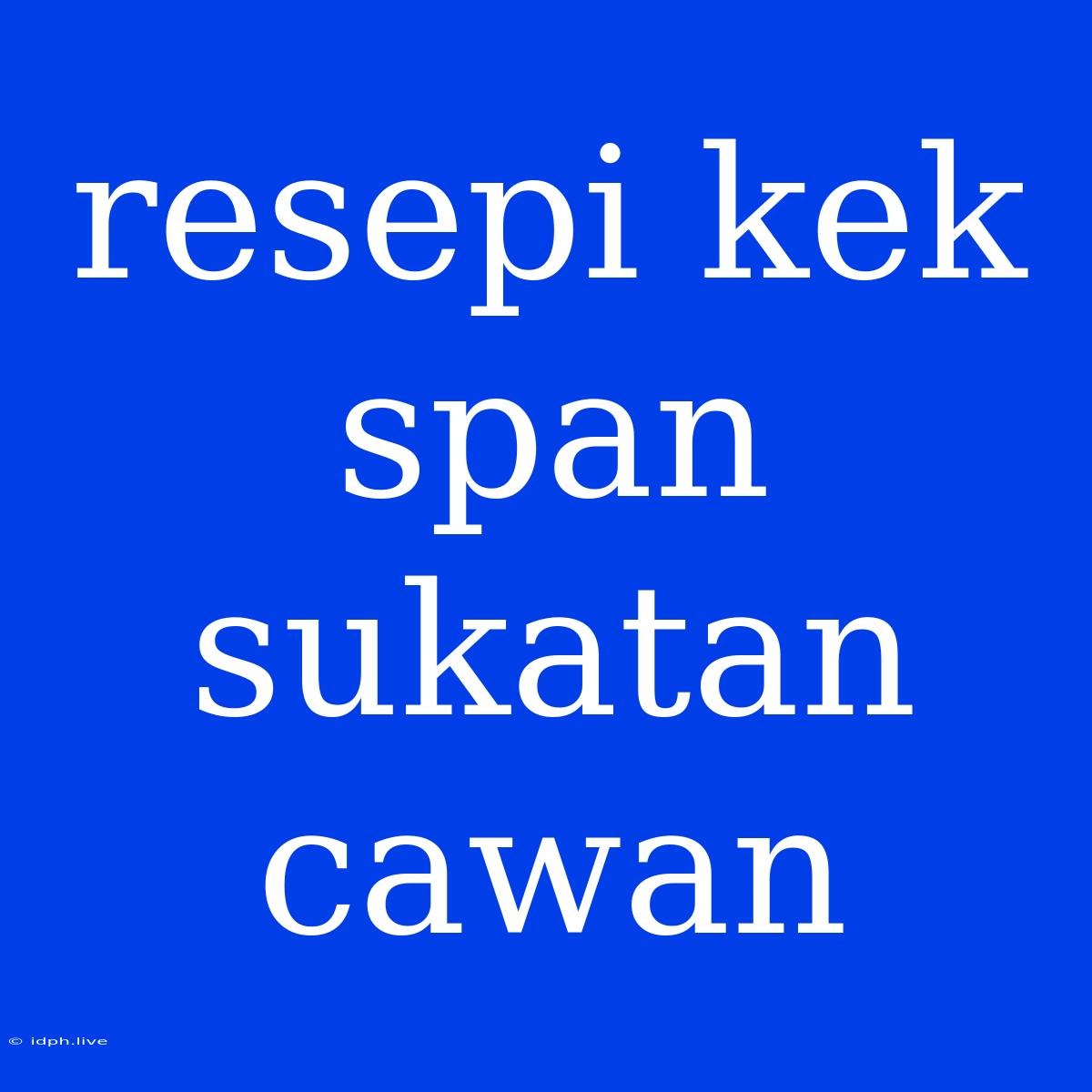 Resepi Kek Span Sukatan Cawan