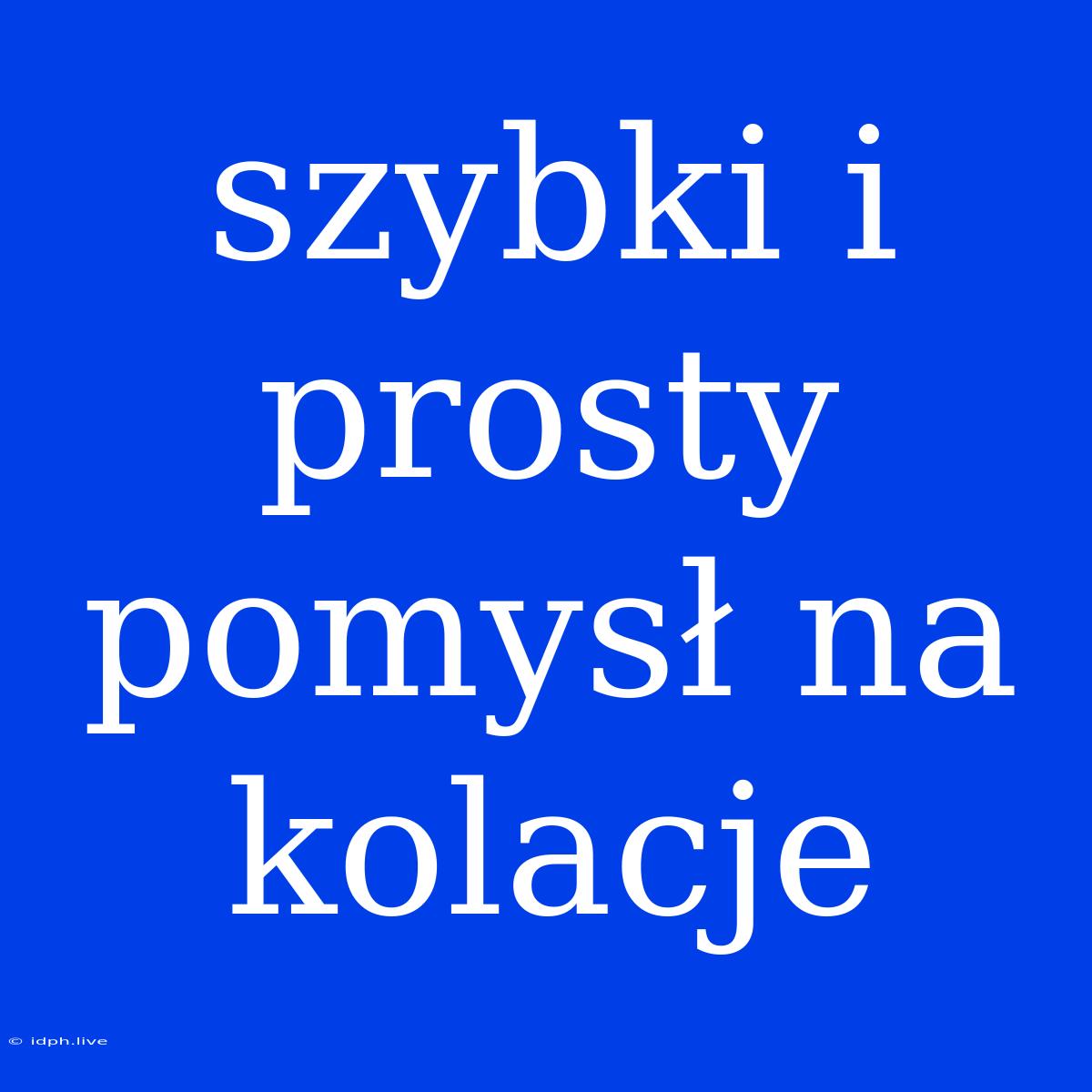 Szybki I Prosty Pomysł Na Kolacje