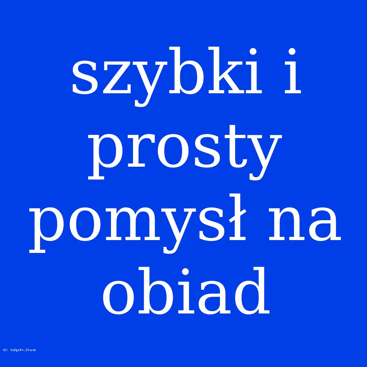 Szybki I Prosty Pomysł Na Obiad