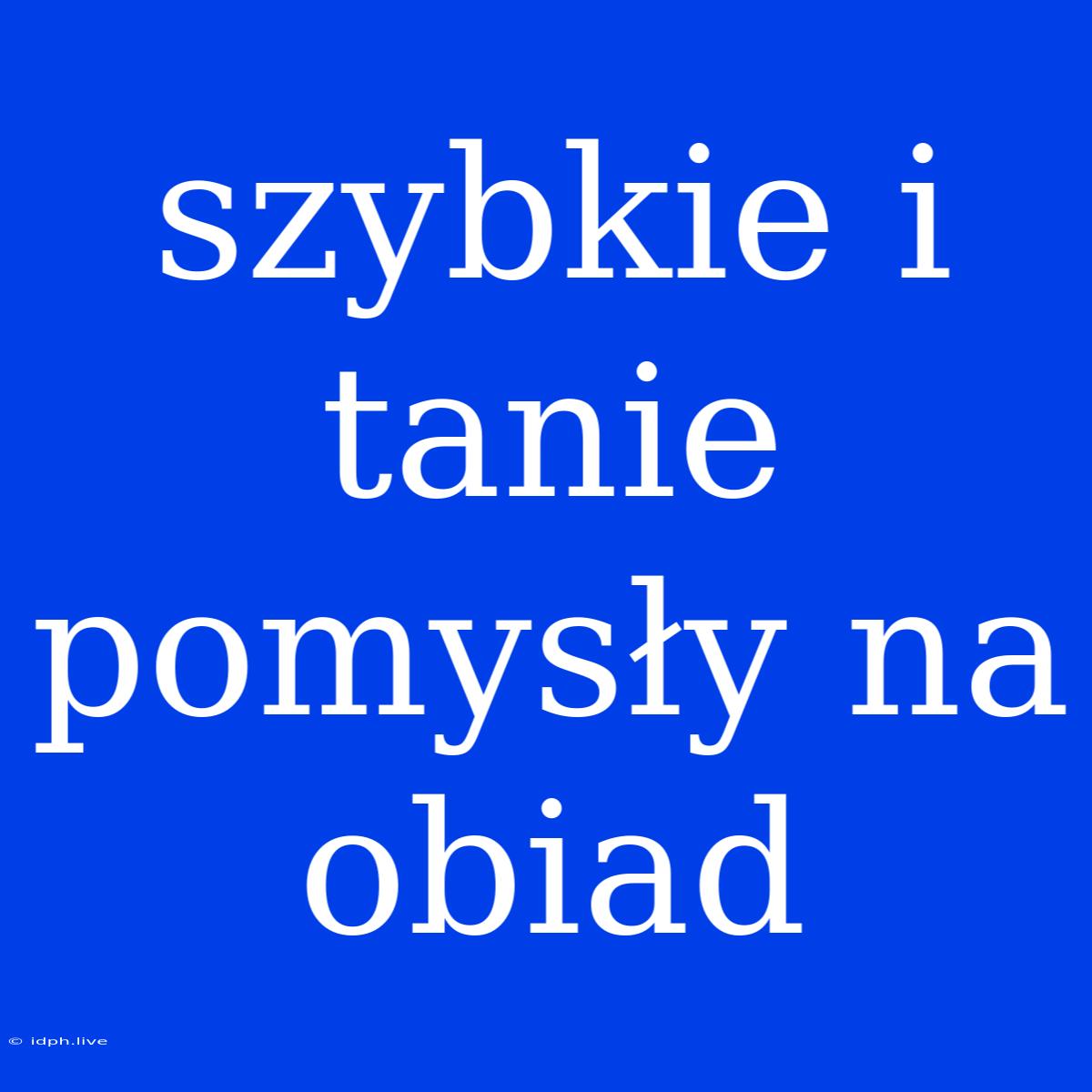 Szybkie I Tanie Pomysły Na Obiad