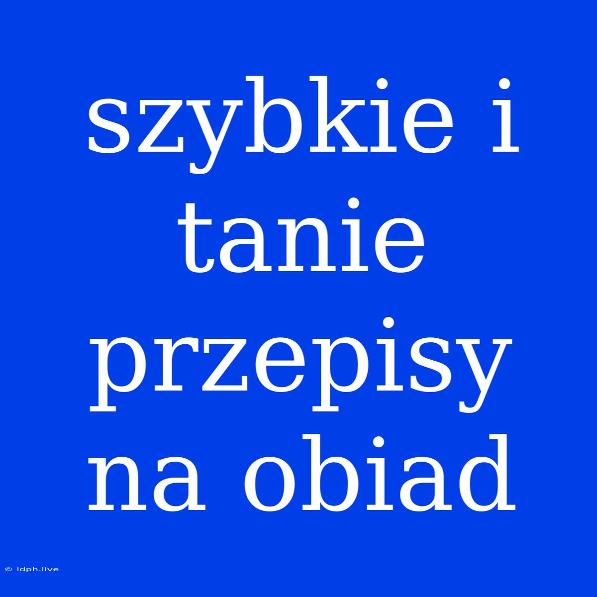 Szybkie I Tanie Przepisy Na Obiad