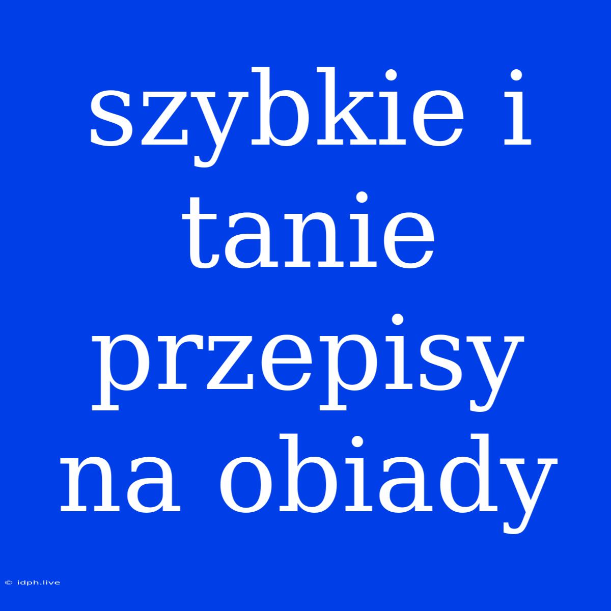 Szybkie I Tanie Przepisy Na Obiady